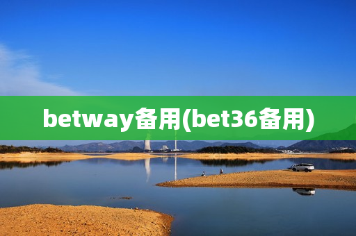 betway备用(bet36备用)