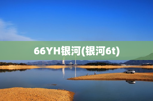 66YH银河(银河6t)