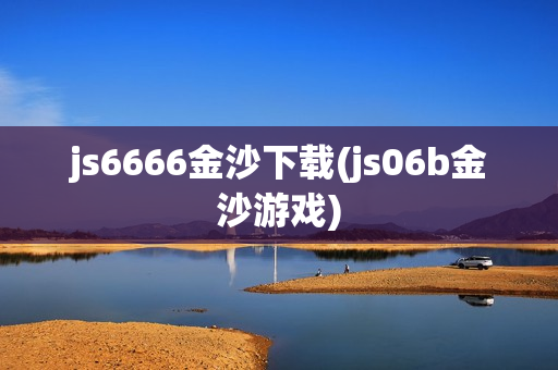 js6666金沙下载(js06b金沙游戏)