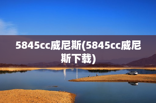 5845cc威尼斯(5845cc威尼斯下载)