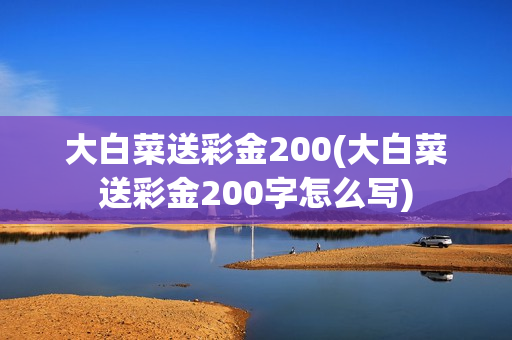 大白菜送彩金200(大白菜送彩金200字怎么写)