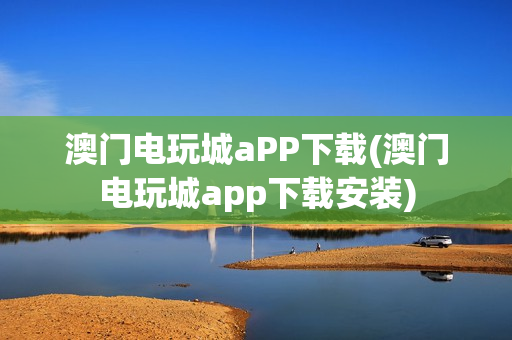 澳门电玩城aPP下载(澳门电玩城app下载安装)