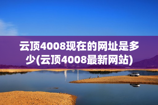 云顶4008现在的网址是多少(云顶4008最新网站)