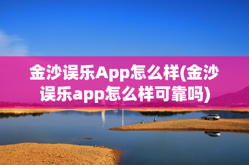 金沙误乐App怎么样(金沙误乐app怎么样可靠吗)