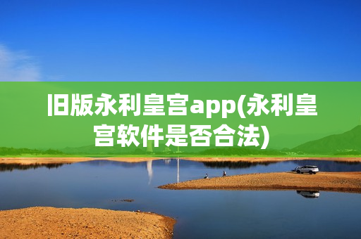 旧版永利皇宫app(永利皇宫软件是否合法)