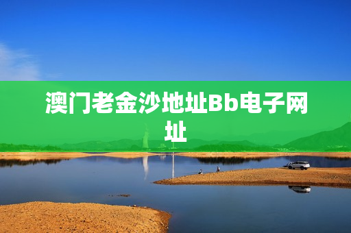 澳门老金沙地址Bb电子网址