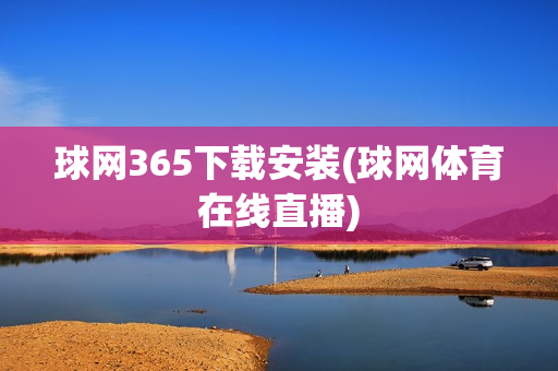 球网365下载安装(球网体育在线直播)