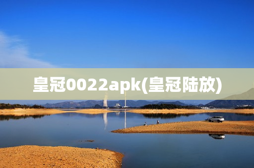 皇冠0022apk(皇冠陆放)