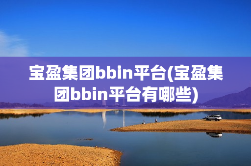 宝盈集团bbin平台(宝盈集团bbin平台有哪些)