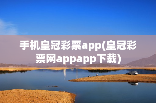 手机皇冠彩票app(皇冠彩票网appapp下载)