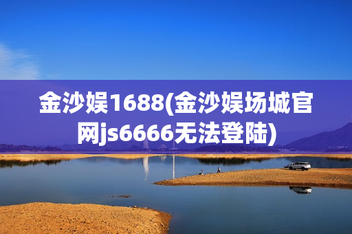 金沙娱1688(金沙娱场城官网js6666无法登陆)