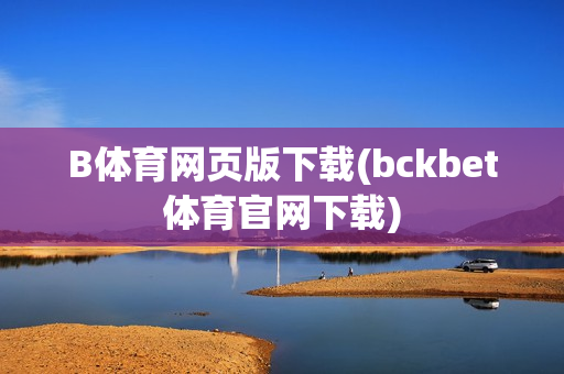 B体育网页版下载(bckbet体育官网下载)