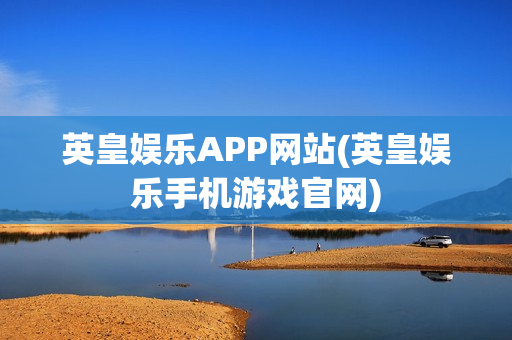 英皇娱乐APP网站(英皇娱乐手机游戏官网)