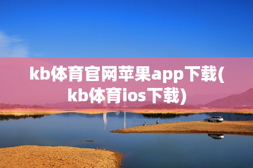 kb体育官网苹果app下载(kb体育ios下载)