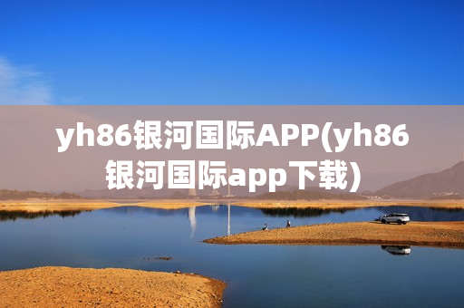 yh86银河国际APP(yh86银河国际app下载)