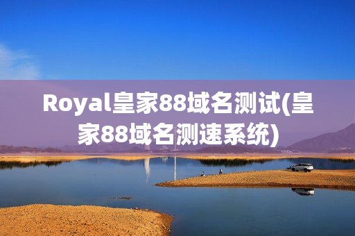 Royal皇家88域名测试(皇家88域名测速系统)