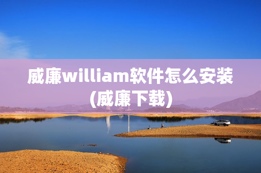 威廉william软件怎么安装(威廉下载)