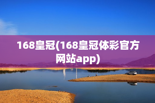 168皇冠(168皇冠体彩官方网站app)