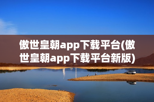 傲世皇朝app下载平台(傲世皇朝app下载平台新版)