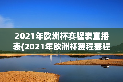 2021年欧洲杯赛程表直播表(2021年欧洲杯赛程赛程表)