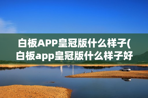 白板APP皇冠版什么样子(白板app皇冠版什么样子好用)