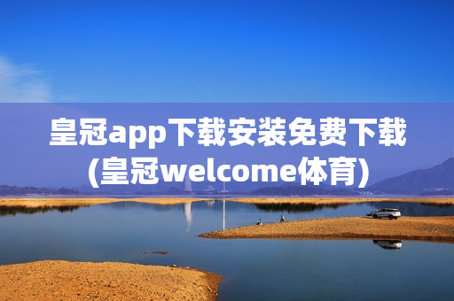 皇冠app下载安装免费下载(皇冠welcome体育)