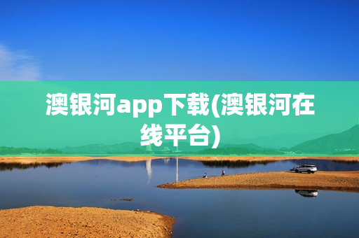 澳银河app下载(澳银河在线平台)