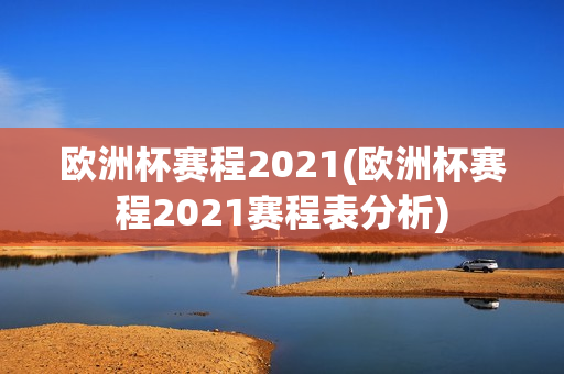 欧洲杯赛程2021(欧洲杯赛程2021赛程表分析)