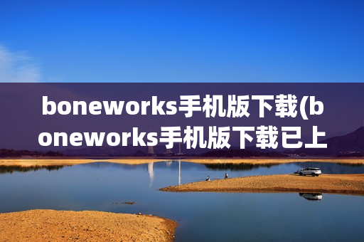 boneworks手机版下载(boneworks手机版下载已上线)