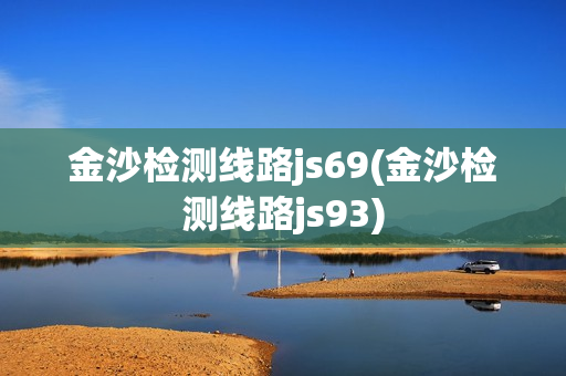 金沙检测线路js69(金沙检测线路js93)