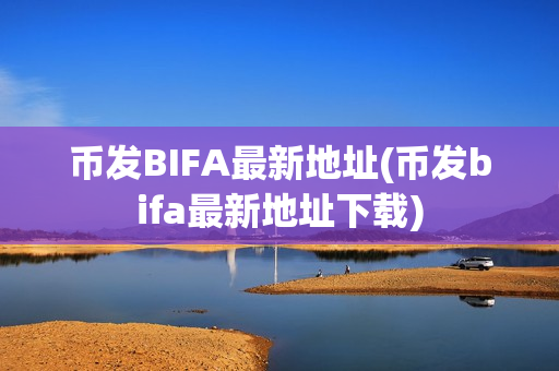 币发BIFA最新地址(币发bifa最新地址下载)