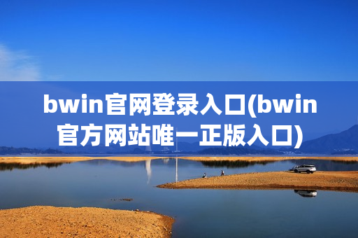 bwin官网登录入口(bwin官方网站唯一正版入口)