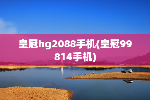 皇冠hg2088手机(皇冠99814手机)