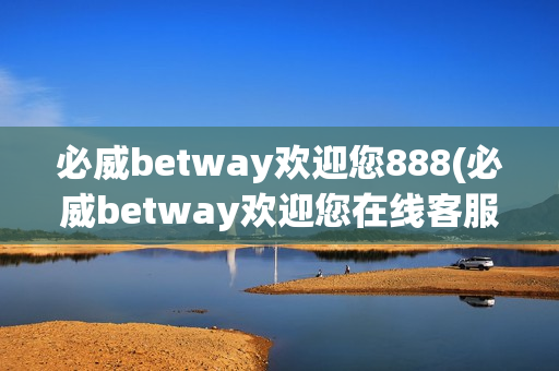 必威betway欢迎您888(必威betway欢迎您在线客服)