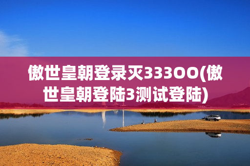 傲世皇朝登录灭333OO(傲世皇朝登陆3测试登陆)