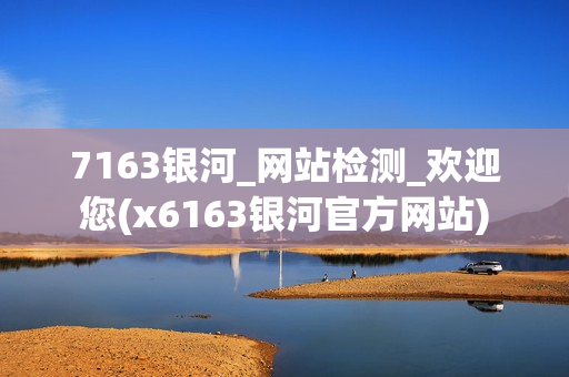 7163银河_网站检测_欢迎您(x6163银河官方网站)