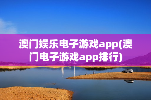 澳门娱乐电子游戏app(澳门电子游戏app排行)