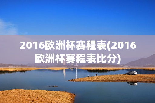 2016欧洲杯赛程表(2016欧洲杯赛程表比分)