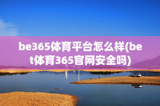 be365体育平台怎么样(bet体育365官网安全吗)