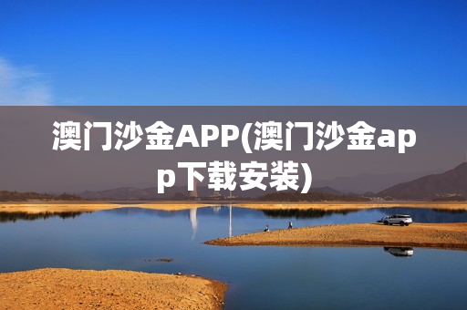 澳门沙金APP(澳门沙金app下载安装)