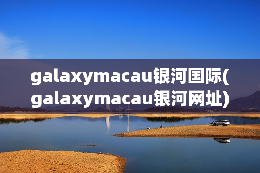 galaxymacau银河国际(galaxymacau银河网址)