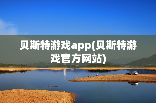 贝斯特游戏app(贝斯特游戏官方网站)