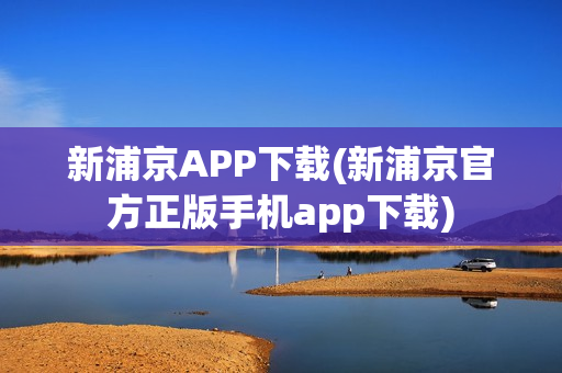 新浦京APP下载(新浦京官方正版手机app下载)