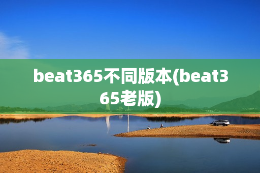 beat365不同版本(beat365老版)