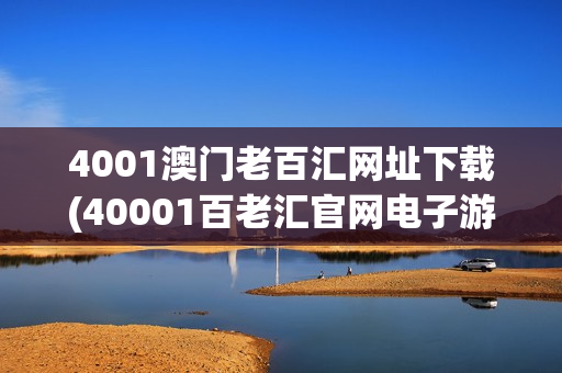 4001澳门老百汇网址下载(40001百老汇官网电子游戏)