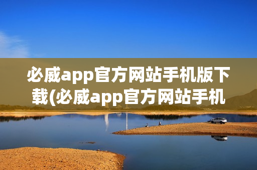 必威app官方网站手机版下载(必威app官方网站手机版下载安装)