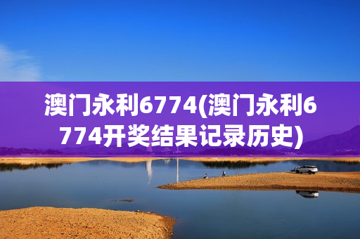 澳门永利6774(澳门永利6774开奖结果记录历史)