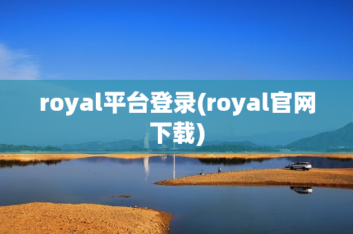 royal平台登录(royal官网下载)