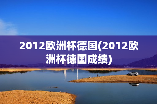 2012欧洲杯德国(2012欧洲杯德国成绩)