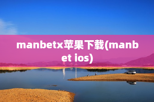 manbetx苹果下载(manbet ios)